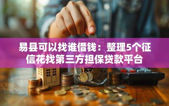 易县可以找谁借钱：整理5个征信花找第三方担保贷款平台