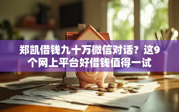 郑凯借钱九十万微信对话?这9个网上平台好借钱值得一试 郑凯借钱九十万微信对话?这9个网上平台好借钱值得一试