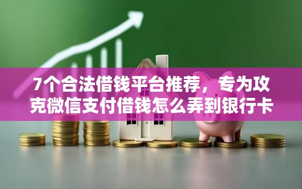 7个合法借钱平台推荐，专为攻克微信支付借钱怎么弄到银行卡难题