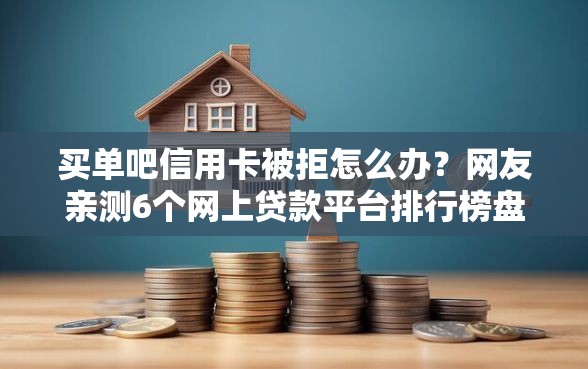 买单吧信用卡被拒怎么办?网友亲测6个网上贷款平台排行榜盘点 买单吧信用卡被拒怎么办?网友亲测6个网上贷款平台排行榜盘点