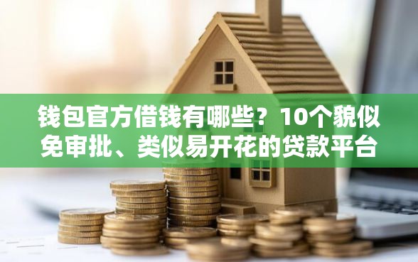 钱包官方借钱有哪些？10个貌似免审批、类似易开花的贷款平台合集