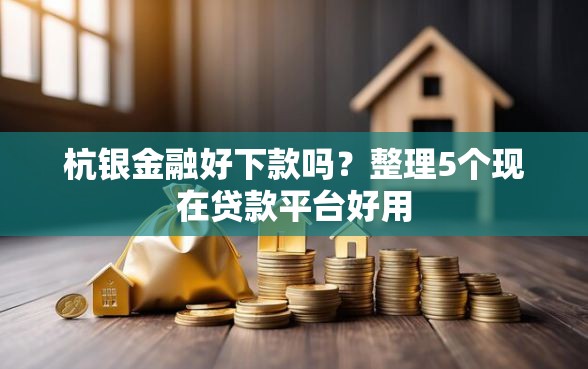 杭银金融好下款吗?整理5个现在贷款平台好用 杭银金融好下款吗?整理5个现在贷款平台好用