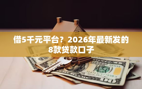 借5千元平台？2026年最新发的8款贷款口子