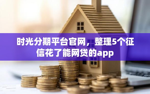 时光分期平台官网，整理5个征信花了能网贷的app