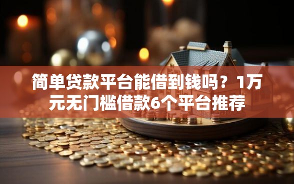 简单贷款平台能借到钱吗？1万元无门槛借款6个平台推荐