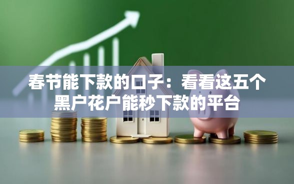 春节能下款的口子：看看这五个黑户花户能秒下款的平台