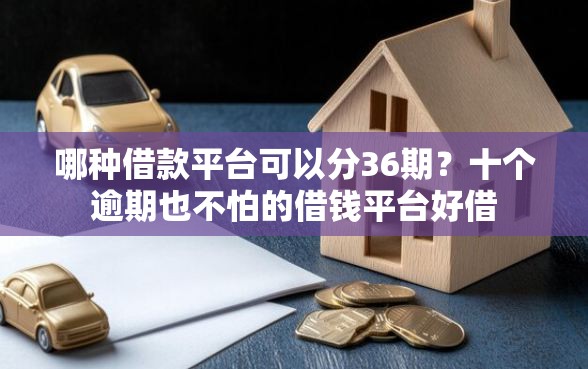 哪种借款平台可以分36期？十个逾期也不怕的借钱平台好借