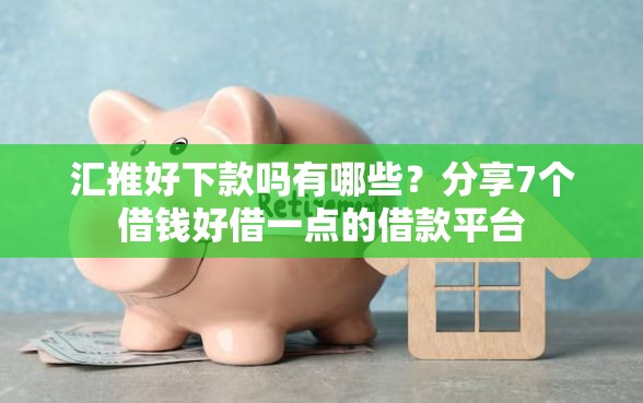汇推好下款吗有哪些？分享7个借钱好借一点的借款平台