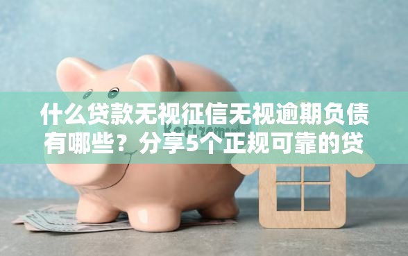 什么贷款无视征信无视逾期负债有哪些？分享5个正规可靠的贷款平台
