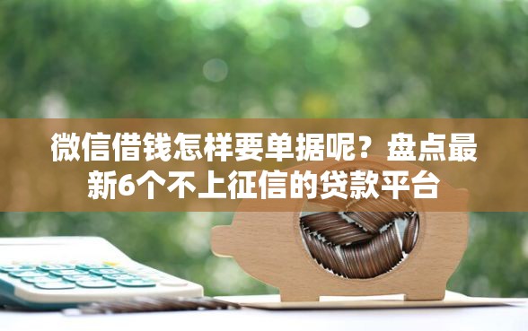 微信借钱怎样要单据呢？盘点最新6个不上征信的贷款平台