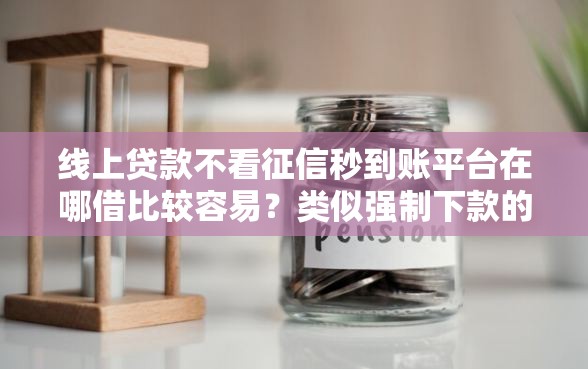 线上贷款不看征信秒到账平台在哪借比较容易？类似强制下款的5个口子参考
