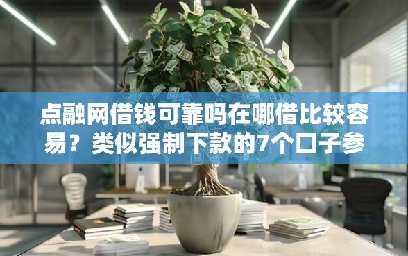 点融网借钱可靠吗在哪借比较容易？类似强制下款的7个口子参考