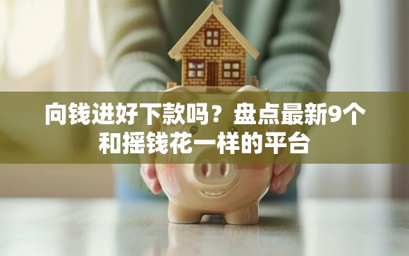 向钱进好下款吗？盘点最新9个和摇钱花一样的平台