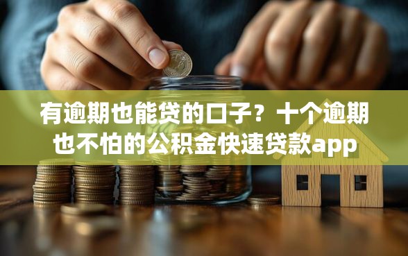有逾期也能贷的口子？十个逾期也不怕的公积金快速贷款app