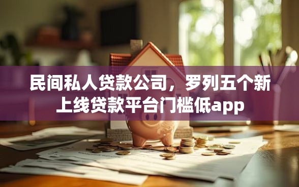 民间私人贷款公司，罗列五个新上线贷款平台门槛低app