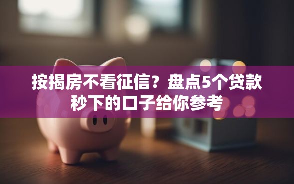 按揭房不看征信？盘点5个贷款秒下的口子给你参考