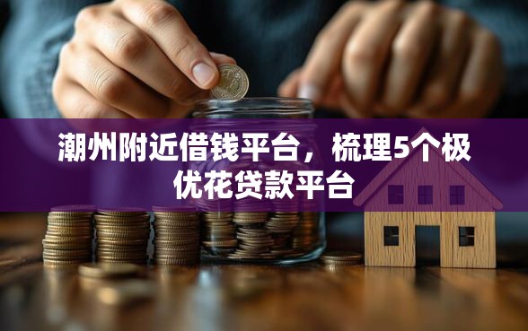 潮州附近借钱平台，梳理5个极优花贷款平台