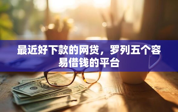 最近好下款的网贷，罗列五个容易借钱的平台