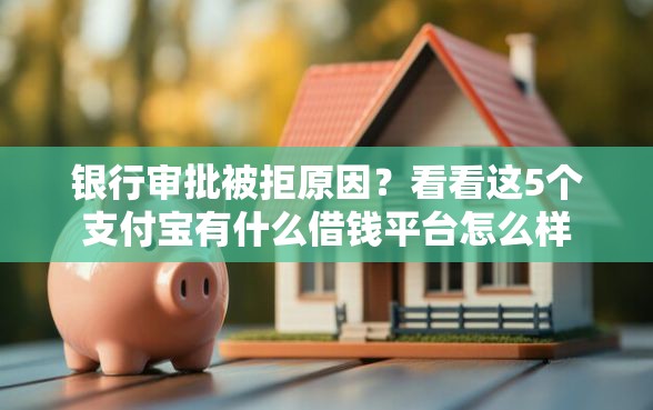 银行审批被拒原因？看看这5个支付宝有什么借钱平台怎么样