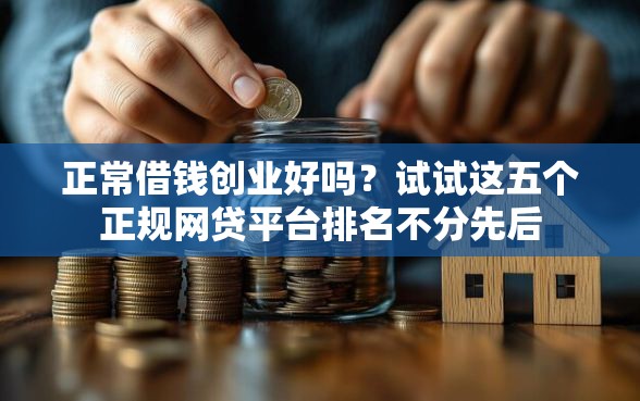 正常借钱创业好吗？试试这五个正规网贷平台排名不分先后