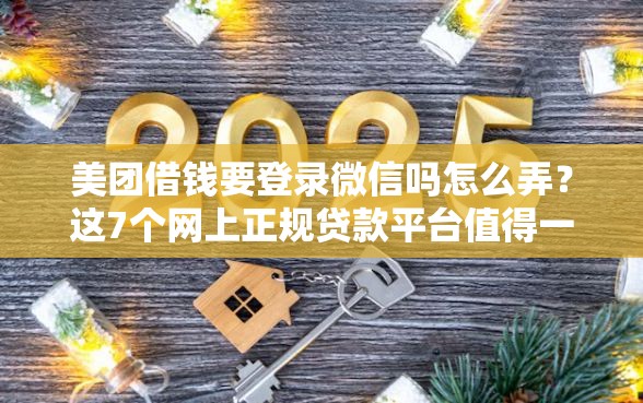 美团借钱要登录微信吗怎么弄？这7个网上正规贷款平台值得一试