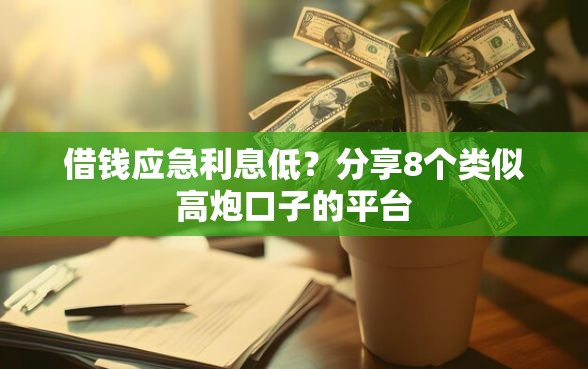 借钱应急利息低？分享8个类似高炮口子的平台