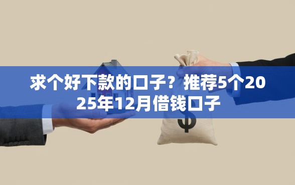求个好下款的口子？推荐5个2025年12月借钱口子