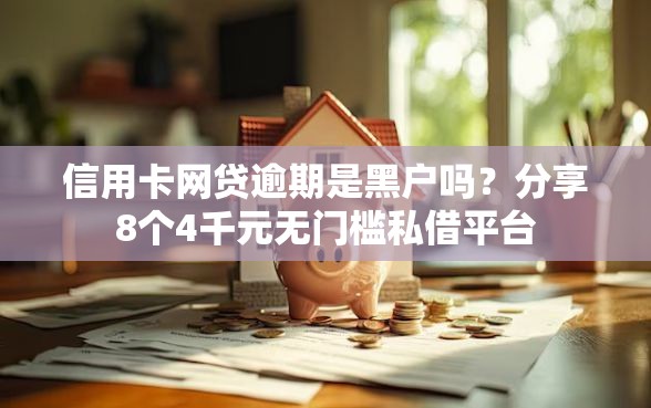 信用卡网贷逾期是黑户吗？分享8个4千元无门槛私借平台
