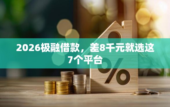 2026极融借款，差8千元就选这7个平台