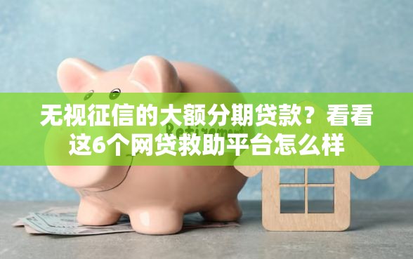 无视征信的大额分期贷款？看看这6个网贷救助平台怎么样