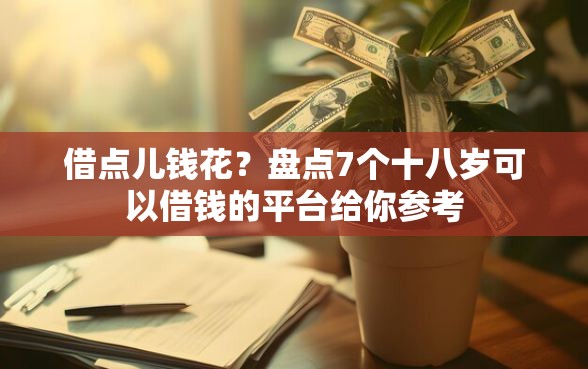 借点儿钱花？盘点7个十八岁可以借钱的平台给你参考