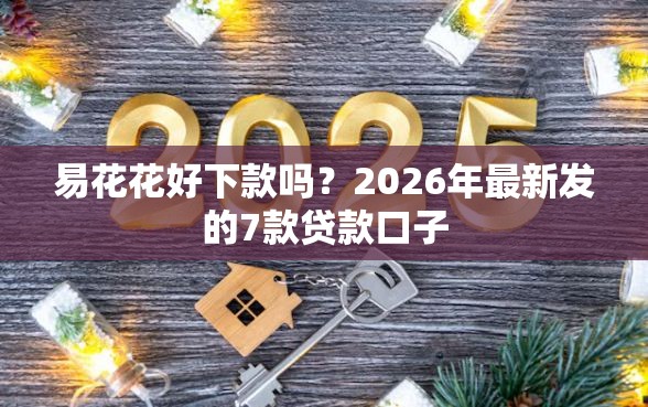 易花花好下款吗？2026年最新发的7款贷款口子