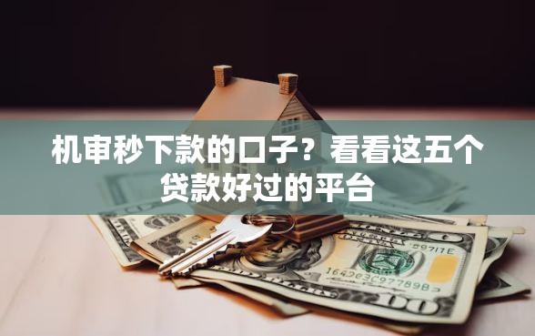 机审秒下款的口子？看看这五个贷款好过的平台
