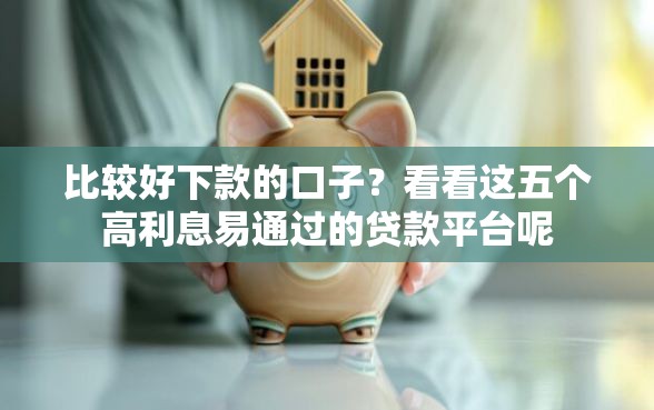 比较好下款的口子？看看这五个高利息易通过的贷款平台呢