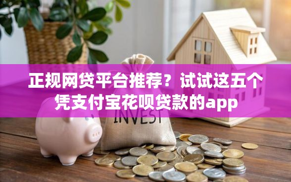 正规网贷平台推荐？试试这五个凭支付宝花呗贷款的app