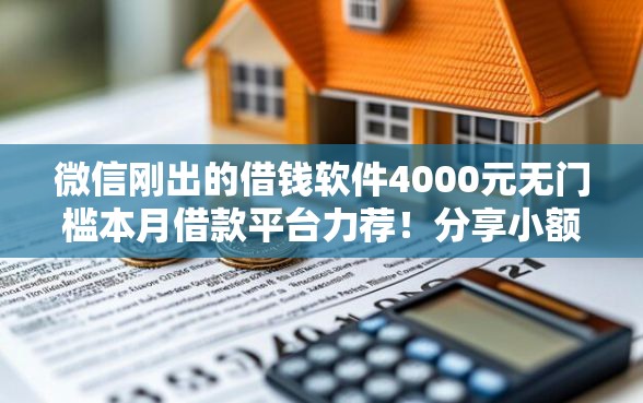 微信刚出的借钱软件4000元无门槛本月借款平台力荐！分享小额网贷口子4000元无门槛借款
