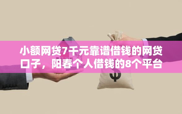 小额网贷7千元靠谱借钱的网贷口子，阳春个人借钱的8个平台介绍