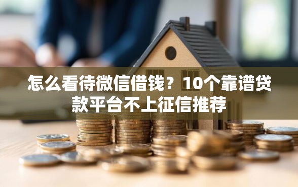 怎么看待微信借钱？10个靠谱贷款平台不上征信推荐
