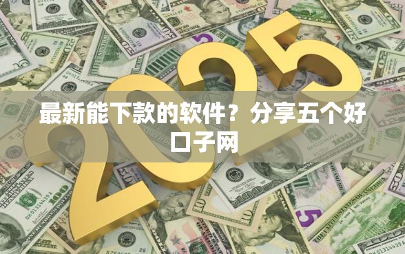 最新能下款的软件？分享五个好口子网