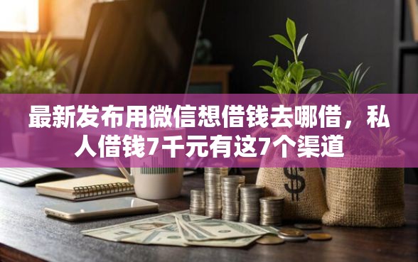 最新发布用微信想借钱去哪借,私人借钱7千元有这7个渠道 最新发布用微信想借钱去哪借,私人借钱7千元有这7个渠道