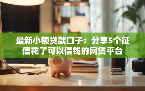 最新小额贷款口子：分享5个征信花了可以借钱的网贷平台