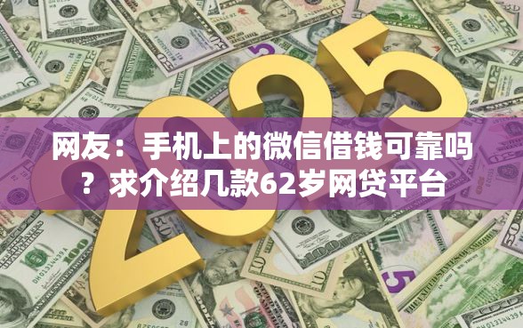 网友：手机上的微信借钱可靠吗？求介绍几款62岁网贷平台