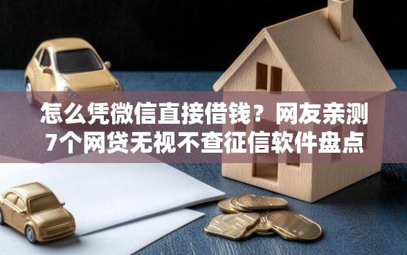 怎么凭微信直接借钱？网友亲测7个网贷无视不查征信软件盘点