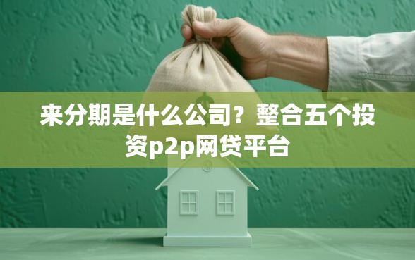 来分期是什么公司？整合五个投资p2p网贷平台