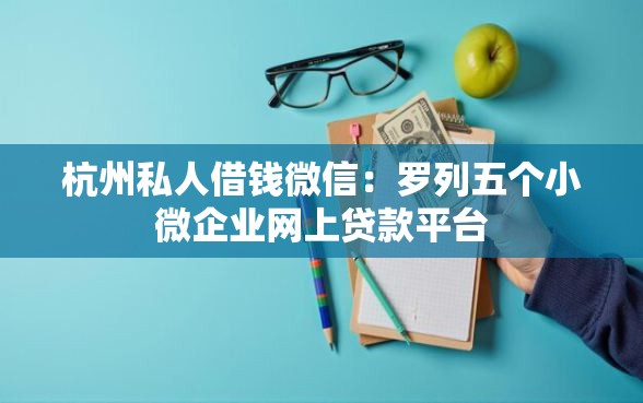 杭州私人借钱微信：罗列五个小微企业网上贷款平台