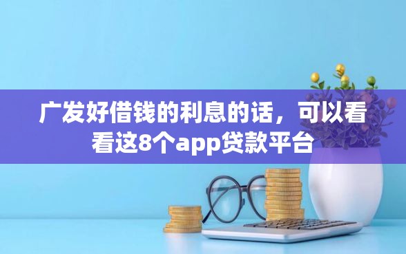 广发好借钱的利息的话，可以看看这8个app贷款平台