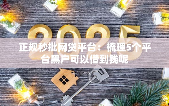 正规秒批网贷平台：梳理5个平台黑户可以借到钱呢