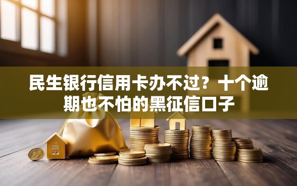 民生银行信用卡办不过？十个逾期也不怕的黑征信口子