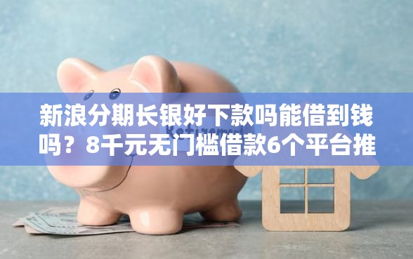 新浪分期长银好下款吗能借到钱吗？8千元无门槛借款6个平台推荐