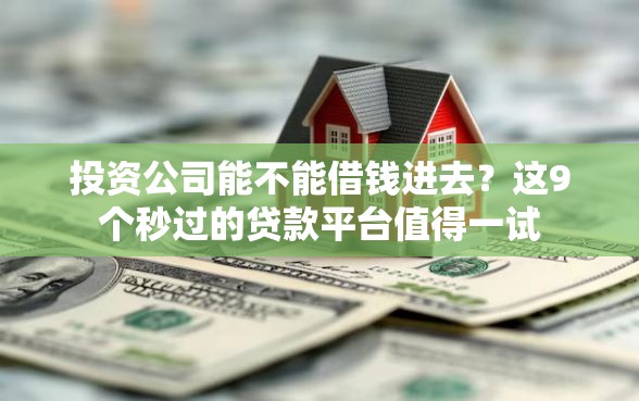 投资公司能不能借钱进去？这9个秒过的贷款平台值得一试